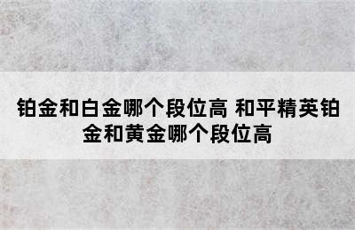 铂金和白金哪个段位高 和平精英铂金和黄金哪个段位高